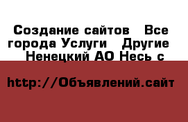 Создание сайтов - Все города Услуги » Другие   . Ненецкий АО,Несь с.